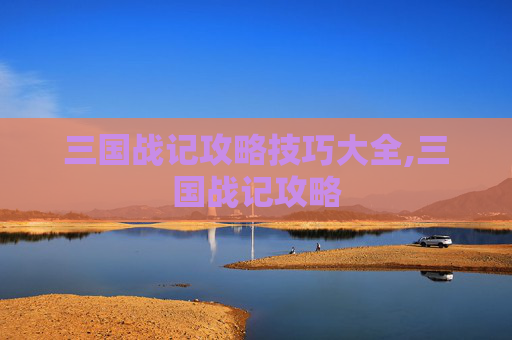三国战记攻略技巧大全,三国战记攻略