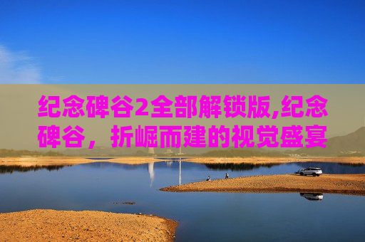 纪念碑谷2全部解锁版,纪念碑谷，折崛而建的视觉盛宴，探索非对称美学下的极致交互魅力