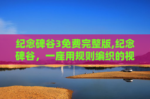 纪念碑谷3免费完整版,纪念碑谷，一座用规则编织的视觉奇迹，重新理解极限与人文的共生