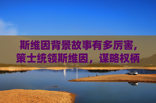斯维因背景故事有多厉害,策士统领斯维因，谋略权柄下的战术博弈与时代变量