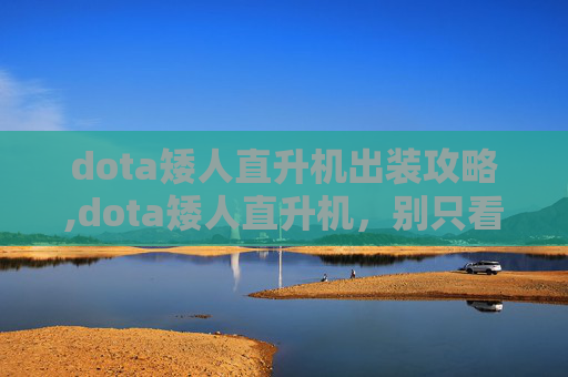 dota矮人直升机出装攻略,dota矮人直升机，别只看输出，这玩法解锁整片战术新可能
