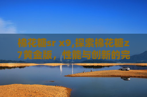 棉花糖sr x9,探索棉花糖z7黄金版，性能与创新的完美结合