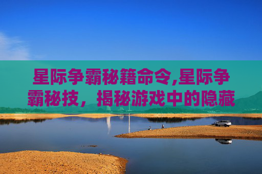 星际争霸秘籍命令,星际争霸秘技，揭秘游戏中的隐藏技巧与策略