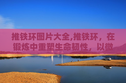 推铁环图片大全,推铁环，在锻炼中重塑生命韧性，以微小行动书写独特价值