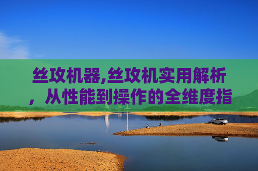 丝攻机器,丝攻机实用解析,从性能到操作的全维度指南,轻松掌握高效钻孔作业 丝攻机器,丝攻机实用解析,从性能到操作的全维度指南,轻松掌握高效钻孔作业
