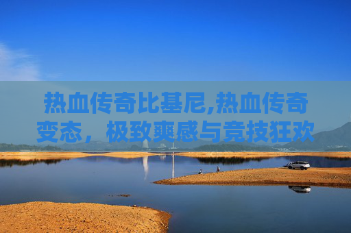 热血传奇比基尼,热血传奇变态，极致爽感与竞技狂欢，重塑热血征程