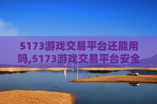 5173游戏交易平台还能用吗,5173游戏交易平台安全吗?深度剖析风险、防护与交易风险防范,切勿因误入受损或遭受诈骗 5173游戏交易平台还能用吗,5173游戏交易平台安全吗?深度剖析风险、防护与交易风险防范,切勿因误入受损或遭受诈骗