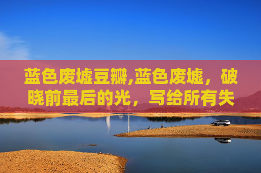 蓝色废墟豆瓣,蓝色废墟，破晓前最后的光，写给所有失序的当下