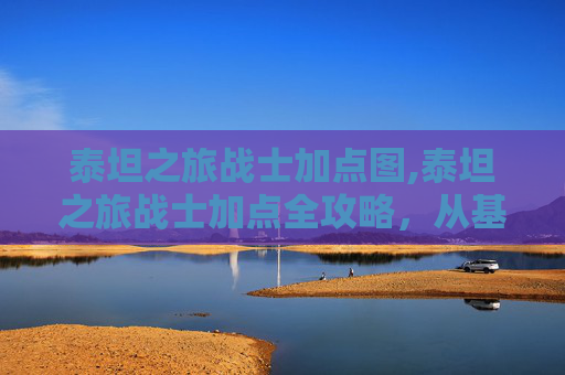 泰坦之旅战士加点图,泰坦之旅战士加点全攻略,从基础属性到强化优化,全面提升战力 泰坦之旅战士加点图,泰坦之旅战士加点全攻略,从基础属性到强化优化,全面提升战力