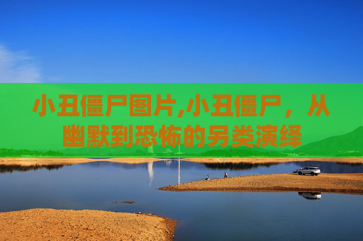 小丑僵尸图片,小丑僵尸，从幽默到恐怖的另类演绎