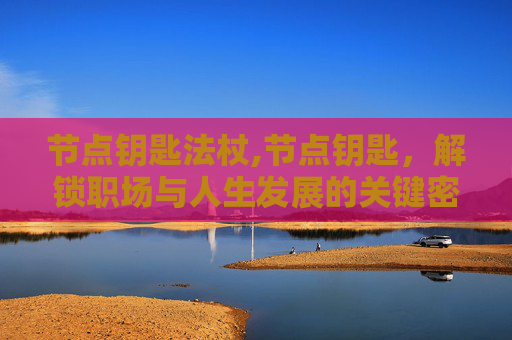 节点钥匙法杖,节点钥匙，解锁职场与人生发展的关键密码
