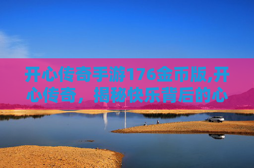 开心传奇手游176金币版,开心传奇，揭秘快乐背后的心理学秘密