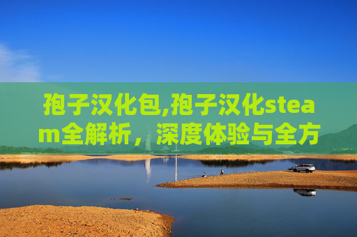 孢子汉化包,孢子汉化steam全解析，深度体验与全方位指南
