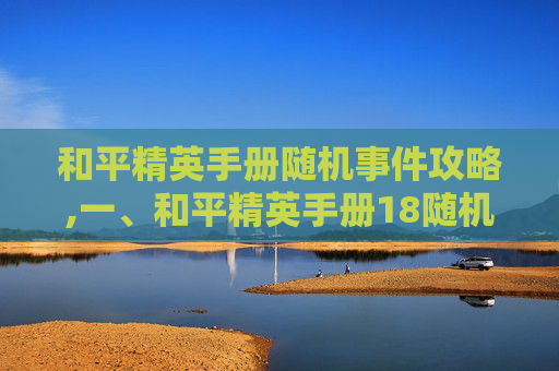 和平精英手册随机事件攻略,一、和平精英手册18随机事件的核心特征与类型分布