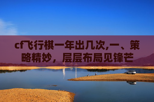 cf飞行棋一年出几次,一、策略精妙，层层布局见锋芒