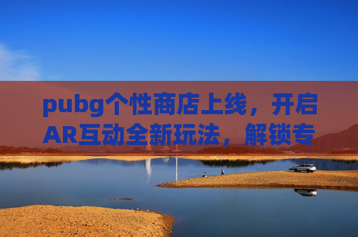 pubg个性商店上线，开启AR互动全新玩法，解锁专属游戏体验新方向