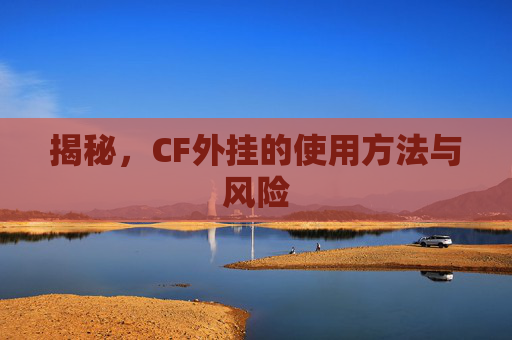 揭秘，CF外挂的使用方法与风险