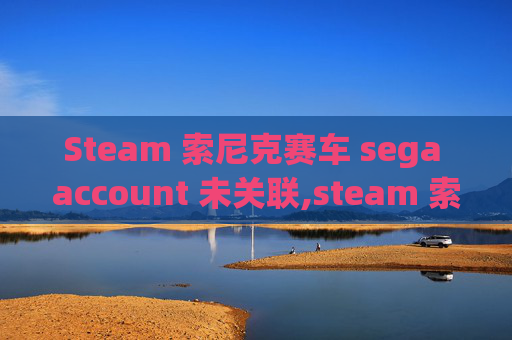 Steam 索尼克赛车 sega account 未关联,steam 索尼克赛车,指尖畅驰,热血飞驰的解压绝佳选择 Steam 索尼克赛车 sega account 未关联,steam 索尼克赛车,指尖畅驰,热血飞驰的解压绝佳选择