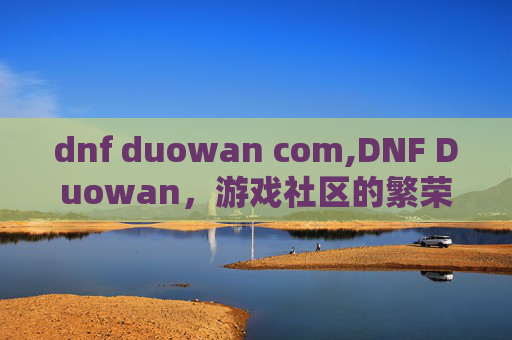 dnf duowan com,DNF Duowan，游戏社区的繁荣与挑战