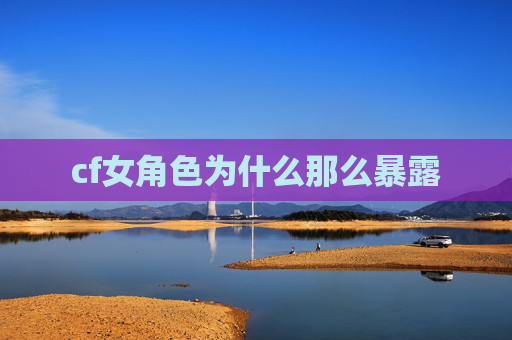 cf女角色为什么那么暴露 cf女角色为什么那么暴露