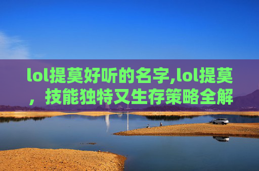 lol提莫好听的名字,lol提莫,技能独特又生存策略全解析,超越你想象的玩法魅力 lol提莫好听的名字,lol提莫,技能独特又生存策略全解析,超越你想象的玩法魅力