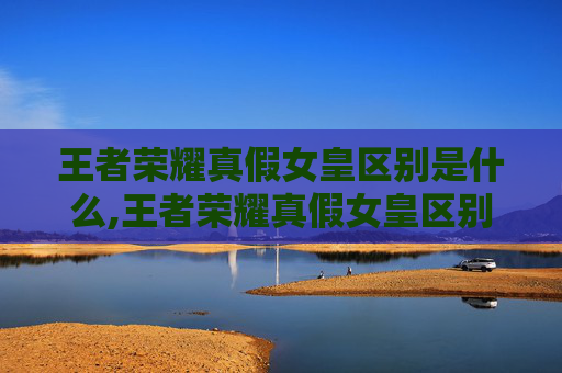 王者荣耀真假女皇区别是什么,王者荣耀真假女皇区别解析,精准识别与正确认知 王者荣耀真假女皇区别是什么,王者荣耀真假女皇区别解析,精准识别与正确认知