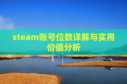 steam账号位数详解与实用价值分析 steam账号位数详解与实用价值分析