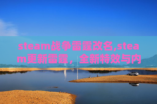 steam战争雷霆改名,steam更新雷霆,全新特效与内容升级,游戏体验迎来全新体验 steam战争雷霆改名,steam更新雷霆,全新特效与内容升级,游戏体验迎来全新体验
