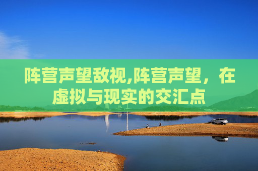 阵营声望敌视,阵营声望，在虚拟与现实的交汇点