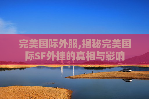 完美国际外服,揭秘完美国际SF外挂的真相与影响