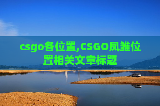 csgo各位置,CSGO凤雏位置相关文章标题 csgo各位置,CSGO凤雏位置相关文章标题