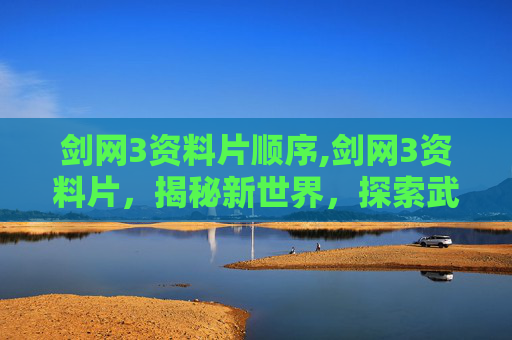 剑网3资料片顺序,剑网3资料片，揭秘新世界，探索武侠新篇章