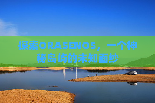 探索ORASENOS，一个神秘岛屿的未知面纱