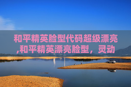 和平精英脸型代码超级漂亮,和平精英漂亮脸型，灵动美感与游戏魅力的完美结合