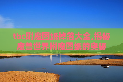 tbc附魔图纸掉落大全,揭秘魔兽世界附魔图纸的奥秘