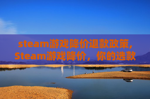 steam游戏降价退款政策,Steam游戏降价，你的选款攻略与性价比分析全在这