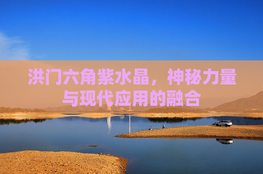 洪门六角紫水晶，神秘力量与现代应用的融合