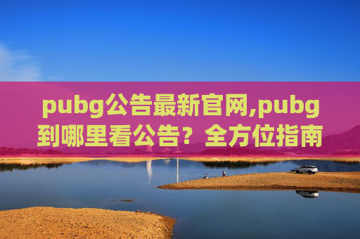 pubg公告最新官网,pubg到哪里看公告？全方位指南，轻松掌握最新资讯