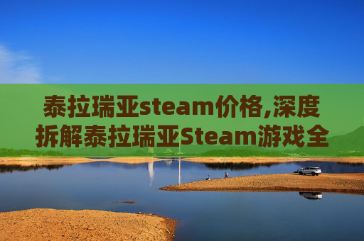 泰拉瑞亚steam价格,深度拆解泰拉瑞亚Steam游戏全维度魅力，解锁沉浸式冒险全新体验