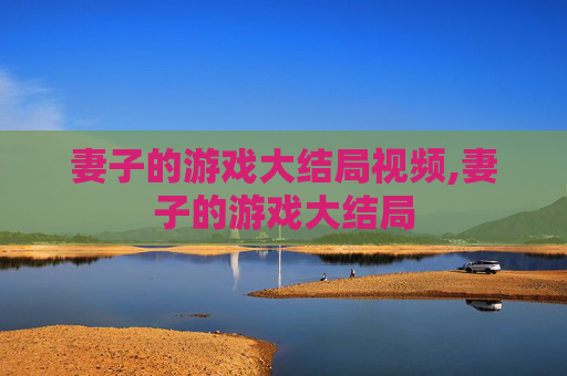 妻子的游戏大结局视频,妻子的游戏大结局