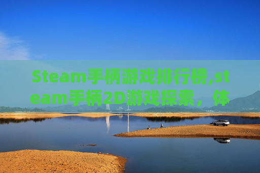 Steam手柄游戏排行榜,steam手柄2D游戏探索，体验沉浸式与创意并行的游戏乐趣