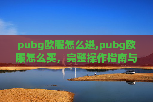 pubg欧服怎么进,pubg欧服怎么买，完整操作指南与风险提示