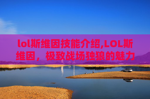 lol斯维因技能介绍,LOL斯维因，极致战场独狼的魅力与最新玩法解析