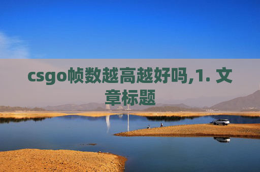 csgo帧数越高越好吗,1. 文章标题