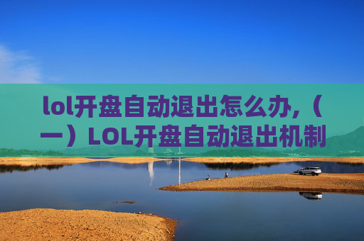 lol开盘自动退出怎么办,（一）LOL开盘自动退出机制解析