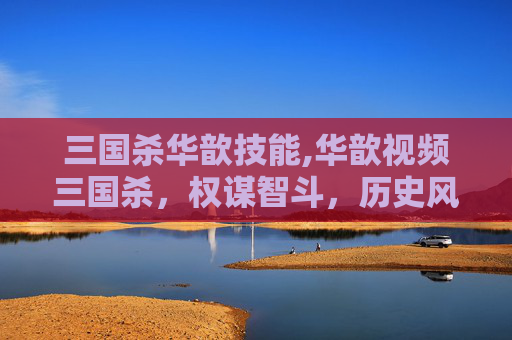 三国杀华歆技能,华歆视频三国杀，权谋智斗，历史风云中的儒者智慧解读