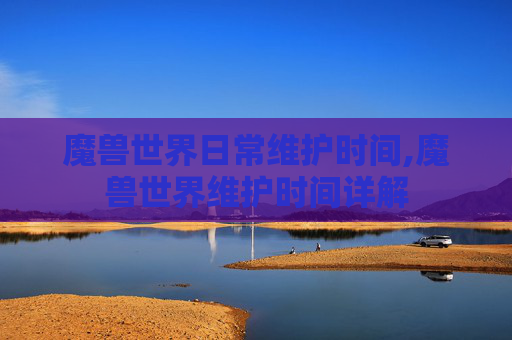 魔兽世界日常维护时间,魔兽世界维护时间详解 魔兽世界日常维护时间,魔兽世界维护时间详解
