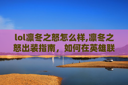 lol凛冬之怒怎么样,凛冬之怒出装指南，如何在英雄联盟中最大化你的英雄潜能