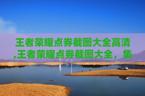 王者荣耀点券截图大全高清,王者荣耀点券截图大全，集齐荣耀碎片，解锁指尖顶尖战力体验