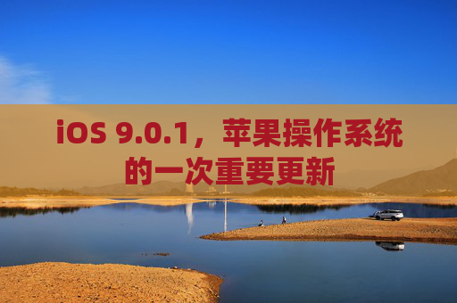 iOS 9.0.1，苹果操作系统的一次重要更新